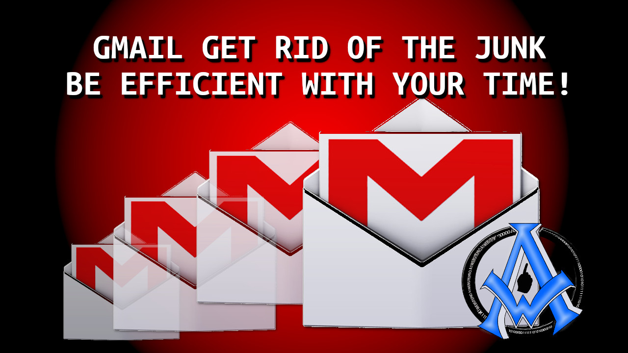 GMAIL GET RID OF THE JUNK BE EFFICIENT WITH YOUR TIME